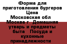 Форма для приготовления бургеров Stufz › Цена ­ 600 - Московская обл., Москва г. Домашняя утварь и предметы быта » Посуда и кухонные принадлежности   